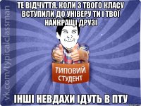 Те відчуття, коли з твого класу вступили до універу ти і твої найкращі друзі інші невдахи ідуть в ПТУ