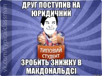 Друг поступив на юридичний зробить знижку в макдональдсі