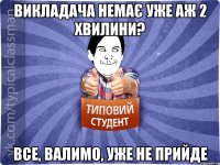 Викладача немає уже аж 2 хвилини? Все, валимо, уже не прийде