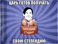 царь готов получать свою степендию