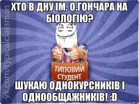 хто в ДНУ ім. О.Гончара на біологію? шукаю однокурсників і однообщажників! :D