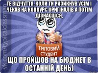 Те відчуття, коли ти ризикнув усім і чекав на конкурс оригіналів а потім дізнаєшся, що пройшов на бюджет в останній день)