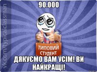 90.000 Дякуємо Вам усім! Ви найкращі!