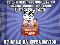 те відчуття, коли не можеш бути з коханою людиною бо йдеш вчитись в інше місто печаль,біда,журба,смуток