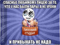 Спасибо любимому лицею за то, что у нас были пары, а не уроки И привыкать не надо