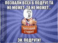 Позвали всех 6 подруг,та не может, та не может... Эй, подруги!