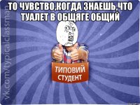 ТО ЧУВСТВО,КОГДА ЗНАЕШЬ,ЧТО ТУАЛЕТ В ОБЩЯГЕ ОБЩИЙ 