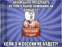 Зачем было продлевать вступительную компанию на Донбассе, Если 3-й сессии не будет?!