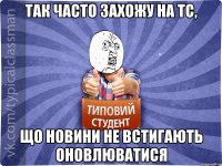 Так часто захожу на ТС, що новини не встигають оновлюватися