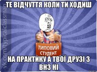 Те відчуття коли ти ходиш на практику а твої друзі з ВНЗ ні