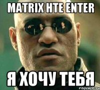 MATRIX HTE Enter я хочу тебя