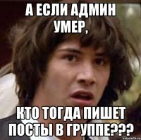 А если админ умер, Кто тогда пишет посты в группе???