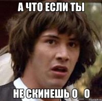 а что если ты не скинешь o_O