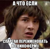 А ЧТО ЕСЛИ Спартак переименовать в Свиноферму