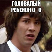Головалый ребенок О_О 