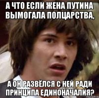 А ЧТО ЕСЛИ ЖЕНА ПУТИНА ВЫМОГАЛА ПОЛЦАРСТВА, А ОН РАЗВЁЛСЯ С НЕЙ РАДИ ПРИНЦИПА ЕДИНОНАЧАЛИЯ?