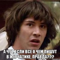  А что, если все о чем пишут в журчатике, правда???