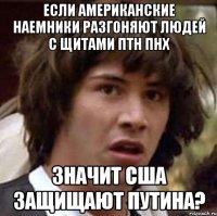 если американские наемники разгоняют людей с щитами ПТН ПНХ значит США защищают Путина?