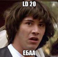 LD 20 Ебаа