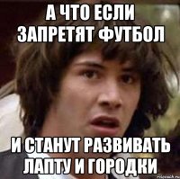 А что если запретят футбол и станут развивать лапту и городки