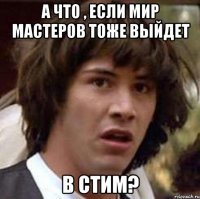 А что , если Мир Мастеров тоже выйдет В стим?