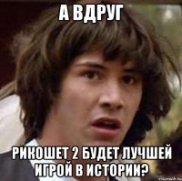 А вдруг Рикошет 2 будет лучшей игрой в истории?