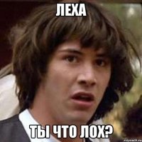 леха ты что лох?