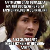А что если Опал овладела магией воздуха не из-за гармонического сближения А из-за того что неизвестный отец Суинь- Аанг?