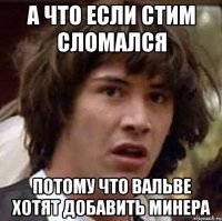 А что если стим сломался потому что вальве хотят добавить минера