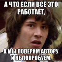 А что если всё это работает, а мы поверим автору и не попробуем.