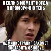 А если в момент когда я проморфлю Тень Администрация захочет поставить обнову...