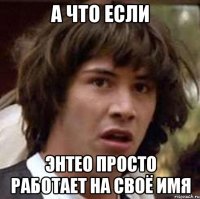 А что если энтео просто работает на своё имя