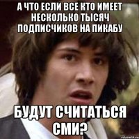 А что если все кто имеет несколько тысяч подписчиков на пикабу Будут считаться СМИ?