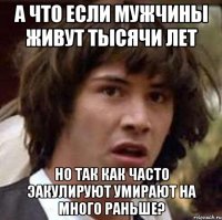 А что если мужчины живут тысячи лет Но так как часто эакулируют умирают на много раньше?
