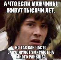А что если мужчины живут тысячи лет, Но так как часто эакулируют умирают на много раньше?