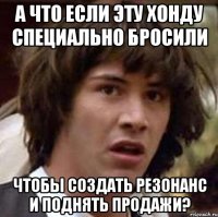 А что если эту хонду специально бросили чтобы создать резонанс и поднять продажи?