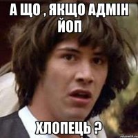 А що , якщо адмін ЙоП хлопець ?