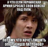 А что если украинская армия бросает свои войска под пули, потому что хочет лишить ополченцев патронов?