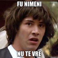 FU NIMENI NU TE VRE