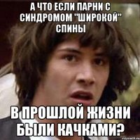 А что если парни с синдромом "широкой" спины в прошлой жизни были качками?