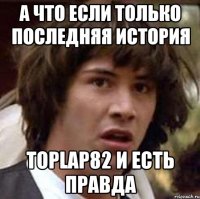 А что если только последняя история toplap82 и есть правда