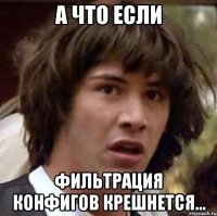 А что если фильтрация конфигов крешнется...