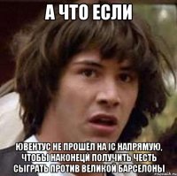 А что если Ювентус не прошёл на IC напрямую, чтобы наконецй получить честь сыграть против великой Барселоны