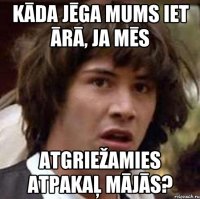 Kāda jēga mums iet ārā, ja mēs atgriežamies atpakaļ mājās?