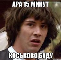 Ара 15 минут Коськово буду