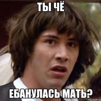 Ты чё Ебанулась мать?