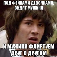 под фейками девочками, сидят мужики и мужики флиртуем друг с другом