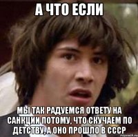 А что если Мы так радуемся ответу на санкции потому, что скучаем по детству, а оно прошло в СССР