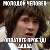 Молодой человек, оплатите проезд! ааааа