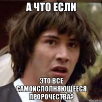 А что если это все самоисполняющееся пророчества?